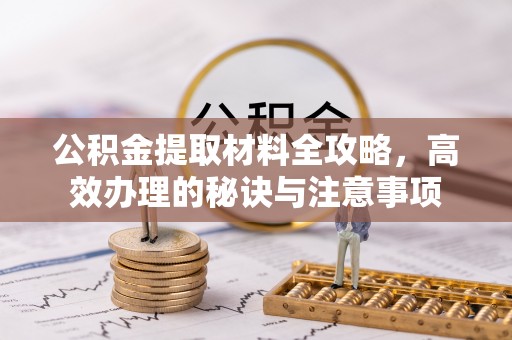 随县公积金提取材料全攻略，高效办理的秘诀与注意事项