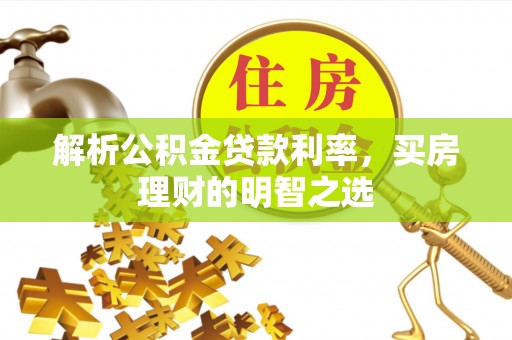 随县解析公积金贷款利率，买房理财的明智之选