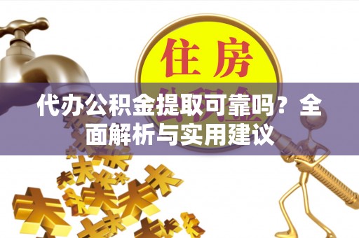 随县代办公积金提取可靠吗？全面解析与实用建议