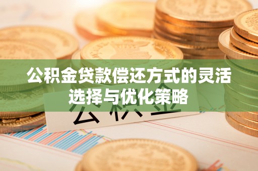 随县公积金贷款偿还方式的灵活选择与优化策略