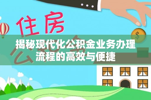 随县揭秘现代化公积金业务办理流程的高效与便捷