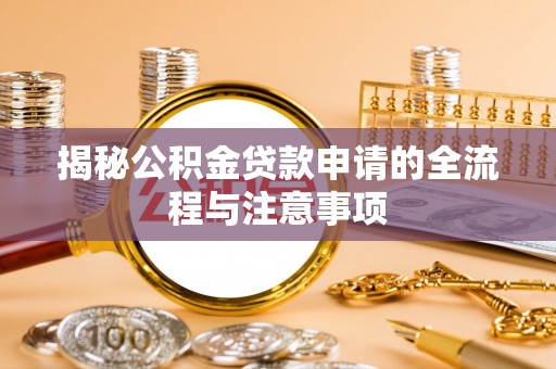 随县揭秘公积金贷款申请的全流程与注意事项