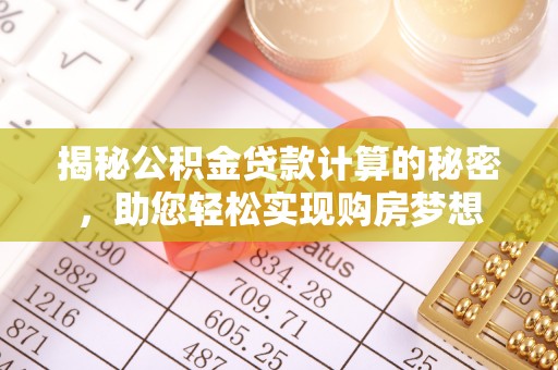 随县揭秘公积金贷款计算的秘密，助您轻松实现购房梦想