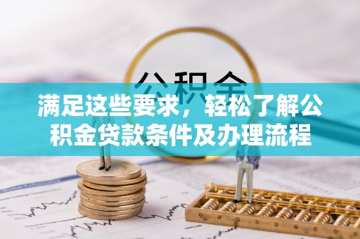 随县满足这些要求，轻松了解公积金贷款条件及办理流程