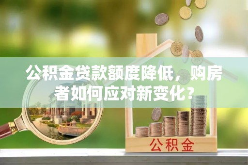 随县公积金贷款额度降低，购房者如何应对新变化？