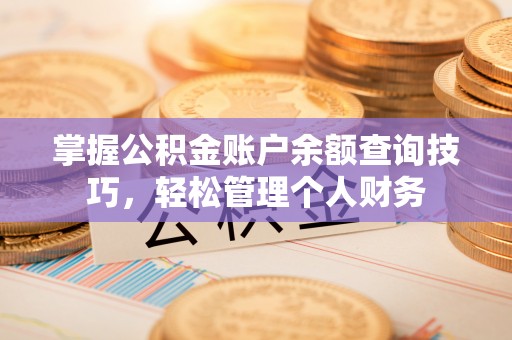 随县掌握公积金账户余额查询技巧，轻松管理个人财务