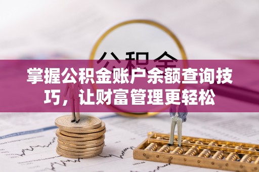 随县掌握公积金账户余额查询技巧，让财富管理更轻松