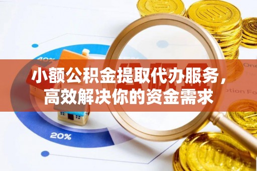 随县小额公积金提取代办服务，高效解决你的资金需求