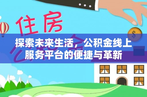 随县探索未来生活，公积金线上服务平台的便捷与革新