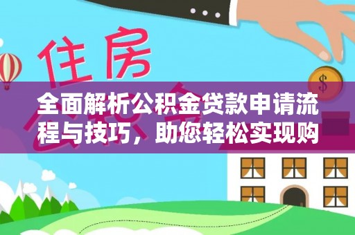 随县全面解析公积金贷款申请流程与技巧，助您轻松实现购房梦想