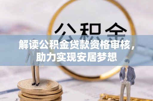 随县解读公积金贷款资格审核，助力实现安居梦想