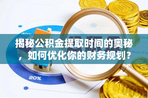 随县揭秘公积金提取时间的奥秘，如何优化你的财务规划？