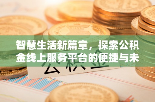 随县智慧生活新篇章，探索公积金线上服务平台的便捷与未来