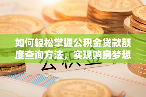 随县如何轻松掌握公积金贷款额度查询方法，实现购房梦想？