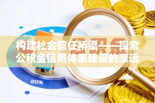 随县构建社会信任桥梁——探索公积金信用体系建设的深远意义