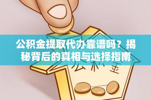 随县公积金提取代办靠谱吗？揭秘背后的真相与选择指南