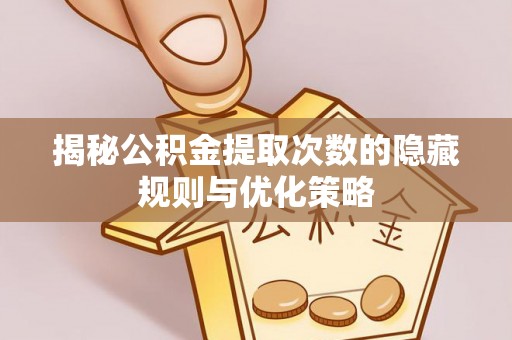 随县揭秘公积金提取次数的隐藏规则与优化策略