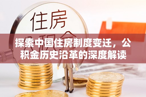 随县探索中国住房制度变迁，公积金历史沿革的深度解读