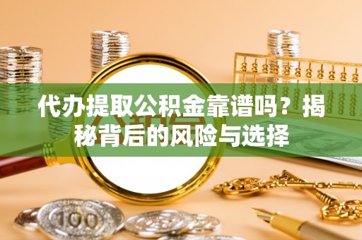 随县代办提取公积金靠谱吗？揭秘背后的风险与选择
