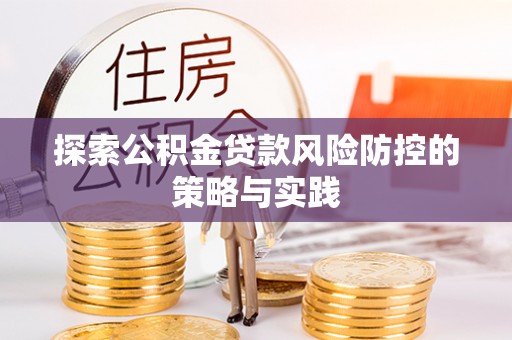 随县探索公积金贷款风险防控的策略与实践