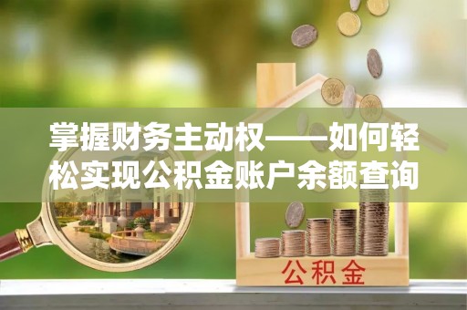 随县掌握财务主动权——如何轻松实现公积金账户余额查询
