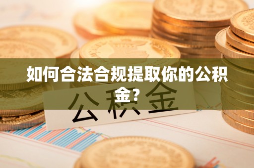 随县如何合法合规提取你的公积金？