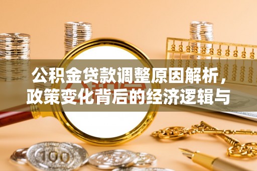 随县公积金贷款调整原因解析，政策变化背后的经济逻辑与民生考量